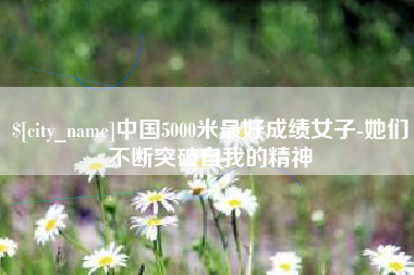 荣成中国5000米最好成绩女子-她们不断突破自我的精神