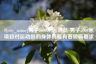 荣成男子5000米运动员-男子5000米项目对运动员的身体机能有着极高要求
