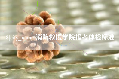 荣成消防救援学院报考体检标准