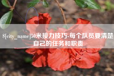 荣成50米接力技巧-每个队员要清楚自己的任务和职责