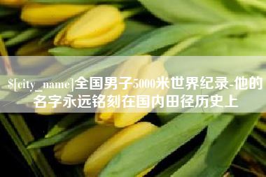 荣成全国男子5000米世界纪录-他的名字永远铭刻在国内田径历史上