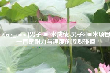 荣成男子5000米成绩-男子5000米项目一直是耐力与速度的激烈碰撞