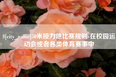 荣成50米接力跑比赛规则-在校园运动会或者各类体育赛事中