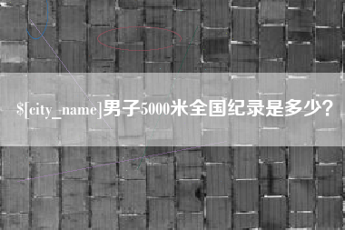荣成男子5000米全国纪录是多少？