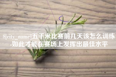 荣成五千米比赛前几天该怎么训练-如此才能在赛场上发挥出最佳水平