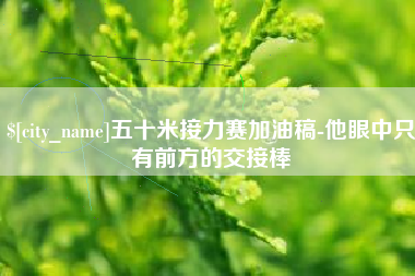 荣成五十米接力赛加油稿-他眼中只有前方的交接棒