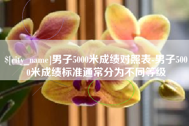 荣成男子5000米成绩对照表-男子5000米成绩标准通常分为不同等级