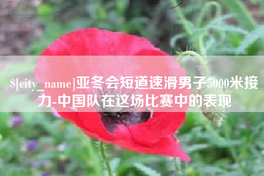 荣成亚冬会短道速滑男子5000米接力-中国队在这场比赛中的表现