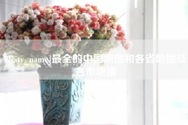 荣成最全的中国地图和各省地图及各市地图