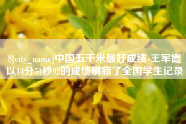 荣成中国五千米最好成绩-王军霞以14分51秒92的成绩刷新了全国学生记录