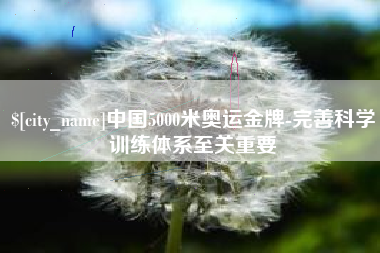 荣成中国5000米奥运金牌-完善科学训练体系至关重要
