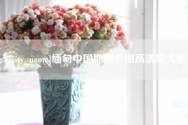 荣成缅甸中国地图全图高清版大图