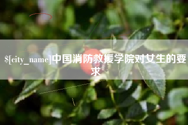 荣成中国消防救援学院对女生的要求