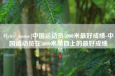 荣成中国运动员5000米最好成绩-中国运动员在5000米项目上的最好成绩