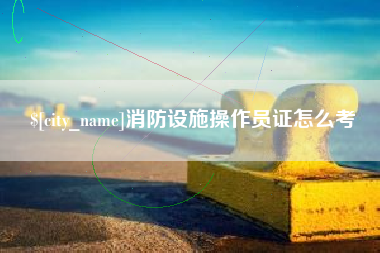 荣成消防设施操作员证怎么考
