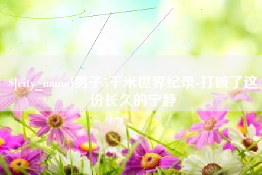 荣成男子5千米世界纪录-打破了这份长久的宁静