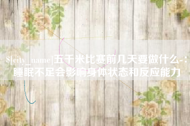 荣成五千米比赛前几天要做什么-：睡眠不足会影响身体状态和反应能力