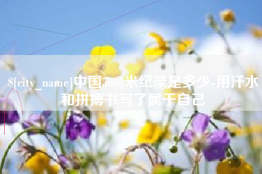 荣成中国5000米纪录是多少-用汗水和拼搏书写了属于自己