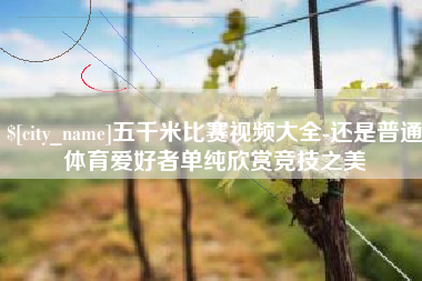 荣成五千米比赛视频大全-还是普通体育爱好者单纯欣赏竞技之美