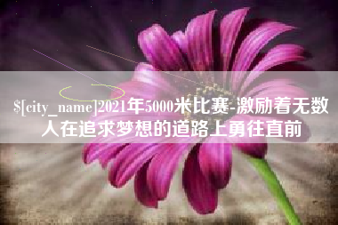 荣成2021年5000米比赛-激励着无数人在追求梦想的道路上勇往直前