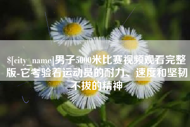 荣成男子5000米比赛视频观看完整版-它考验着运动员的耐力、速度和坚韧不拔的精神