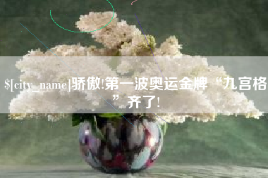 荣成骄傲!第一波奥运金牌“九宫格”齐了!