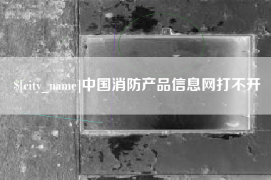 荣成中国消防产品信息网打不开