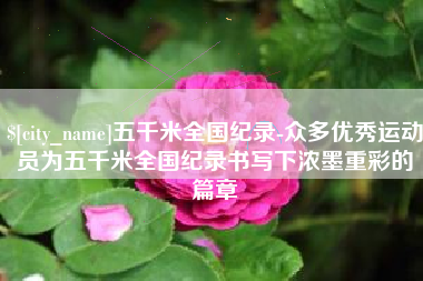 荣成五千米全国纪录-众多优秀运动员为五千米全国纪录书写下浓墨重彩的篇章
