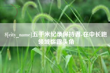 荣成五千米纪录保持者-在中长跑领域崭露头角