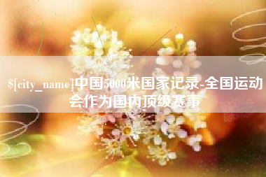 荣成中国5000米国家记录-全国运动会作为国内顶级赛事