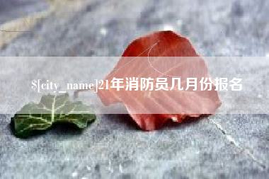 荣成21年消防员几月份报名