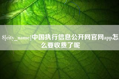 荣成中国执行信息公开网官网app怎么要收费了呢