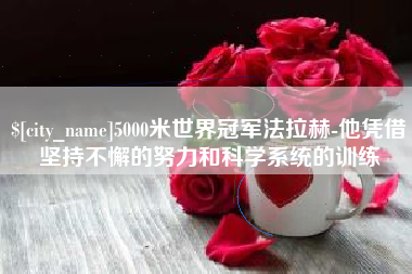 荣成5000米世界冠军法拉赫-他凭借坚持不懈的努力和科学系统的训练