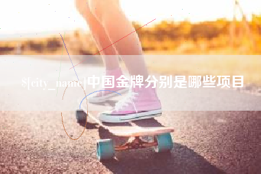 荣成中国金牌分别是哪些项目