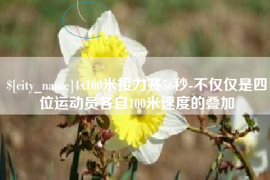 荣成4x100米接力赛56秒-不仅仅是四位运动员各自100米速度的叠加