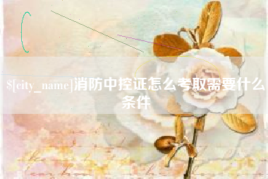 荣成消防中控证怎么考取需要什么条件