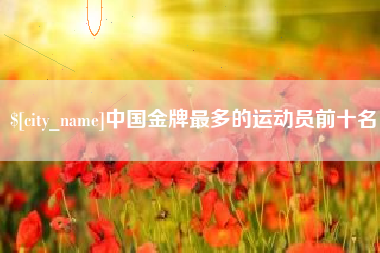 荣成中国金牌最多的运动员前十名