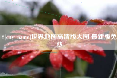 荣成世界地图高清版大图 最新版免费