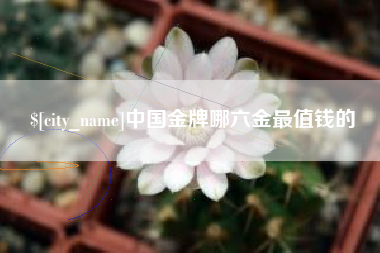 荣成中国金牌哪六金最值钱的