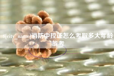 荣成消防中控证怎么考取多大年龄能考